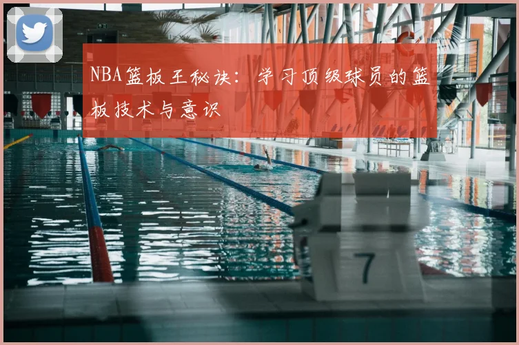 NBA篮板王秘诀：学习顶级球员的篮板技术与意识