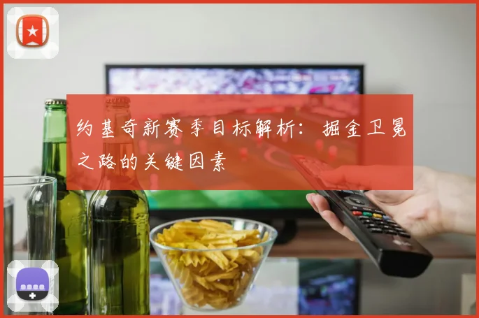 约基奇新赛季目标解析：掘金卫冕之路的关键因素