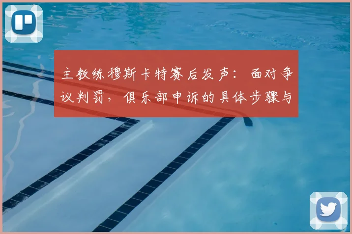 主教练穆斯卡特赛后发声：面对争议判罚，俱乐部申诉的具体步骤与依据详解