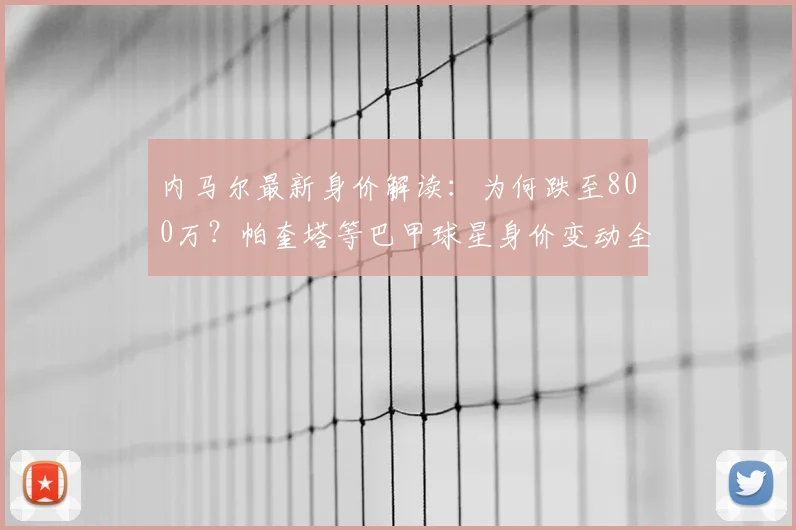 内马尔最新身价解读：为何跌至800万？帕奎塔等巴甲球星身价变动全解析