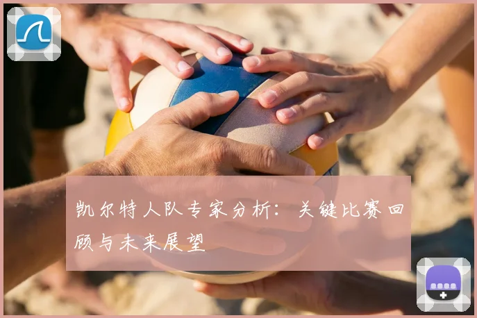 凯尔特人队专家分析：关键比赛回顾与未来展望