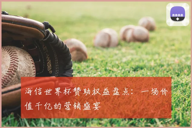 海信世界杯赞助权益盘点：一场价值千亿的营销盛宴
