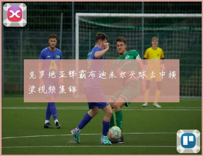 克罗地亚锋霸布迪米尔头球击中横梁视频集锦