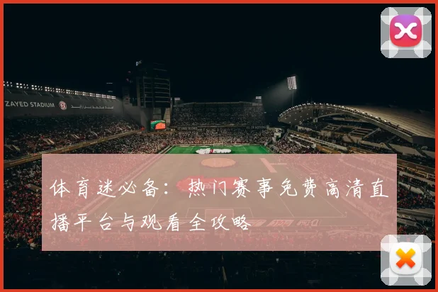 体育迷必备：热门赛事免费高清直播平台与观看全攻略