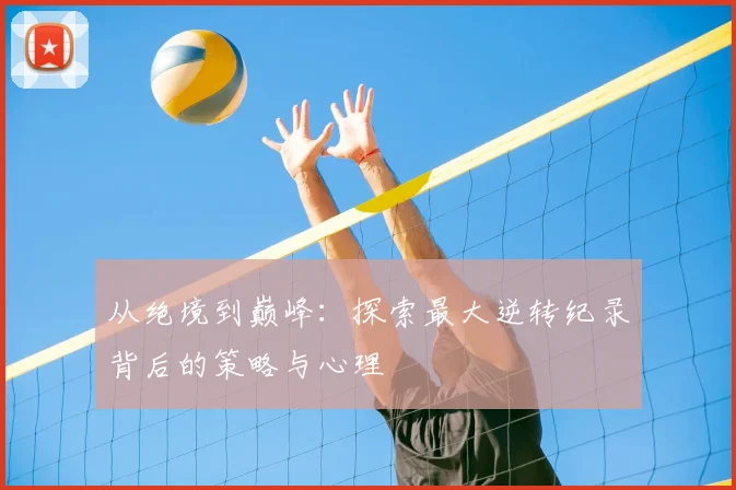 从绝境到巅峰：探索最大逆转纪录背后的策略与心理