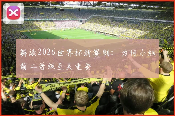 解读2026世界杯新赛制:为何小组前二晋级至关重要